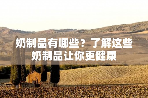 奶制品有哪些？了解这些奶制品让你更健康