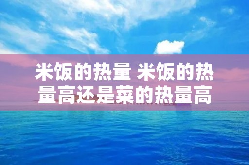 米饭的热量 米饭的热量高还是菜的热量高