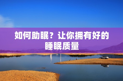 如何助眠?让你拥有好的睡眠质量 如何助眠?让你拥有好的睡眠质量