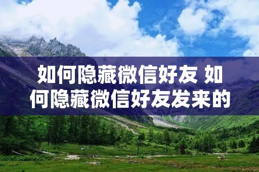 如何隐藏微信好友 如何隐藏微信好友发来的信息