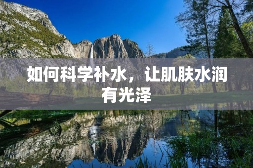 如何科学补水，让肌肤水润有光泽