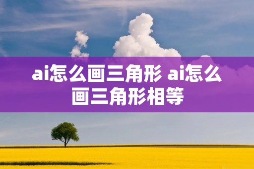 ai怎么画三角形 ai怎么画三角形相等 ai怎么画三角形 ai怎么画三角形相等