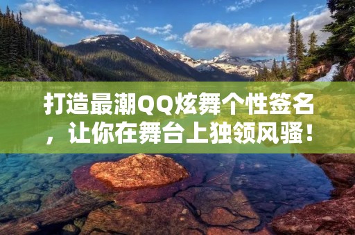 打造最潮QQ炫舞个性签名,让你在舞台上独领风骚!