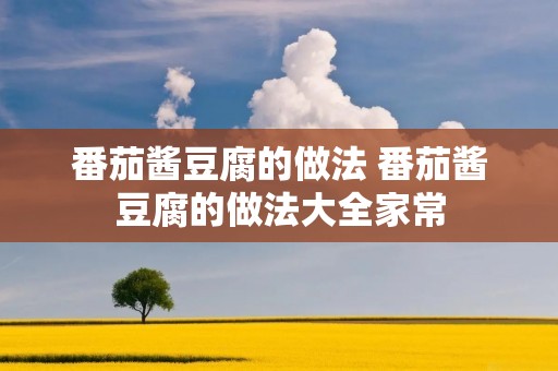 番茄酱豆腐的做法 番茄酱豆腐的做法大全家常 番茄酱豆腐的做法 番茄酱豆腐的做法大全家常