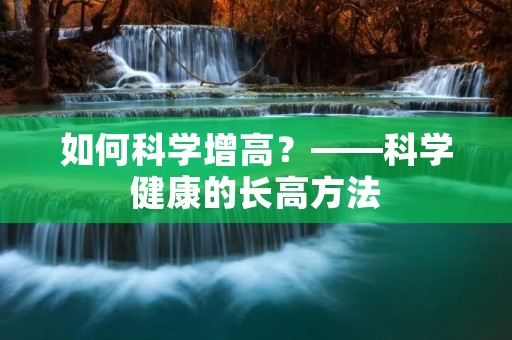 如何科学增高?——科学健康的长高方法 如何科学增高?——科学健康的长高方法