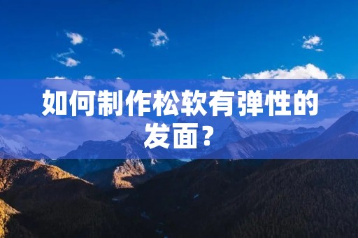 如何制作松软有弹性的发面？