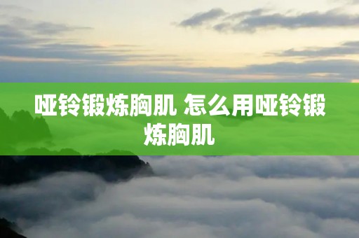 哑铃锻炼胸肌 怎么用哑铃锻炼胸肌