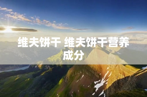 维夫饼干 维夫饼干营养成分