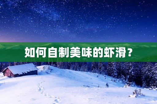 如何自制美味的虾滑? 如何自制美味的虾滑?