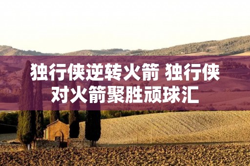 独行侠逆转火箭 独行侠对火箭聚胜顽球汇