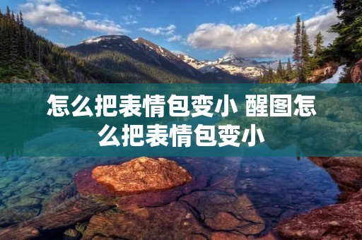 怎么把表情包变小 醒图怎么把表情包变小 怎么把表情包变小 醒图怎么把表情包变小