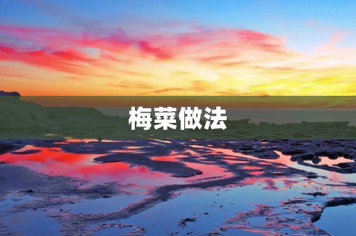 梅菜做法:家常口味的梅菜怎么做? 梅菜做法:家常口味的梅菜怎么做?