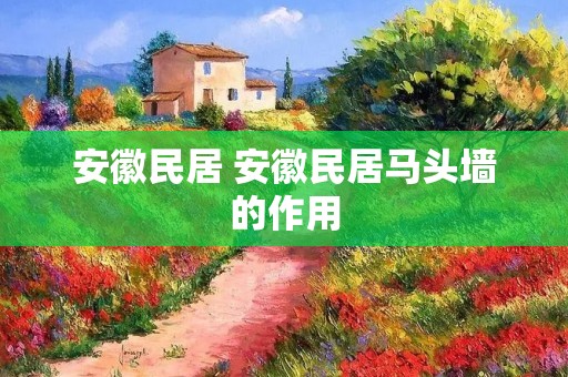 安徽民居 安徽民居马头墙的作用 安徽民居 安徽民居马头墙的作用