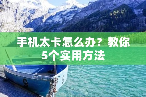 手机太卡怎么办？教你5个实用方法