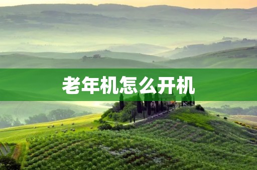老年机怎么开机：详细教程及注意事项