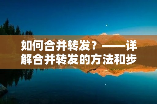 如何合并转发？——详解合并转发的方法和步骤
