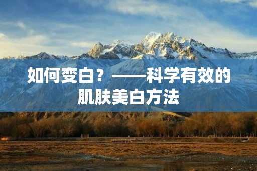如何变白?——科学有效的肌肤美白方法 如何变白?——科学有效的肌肤美白方法