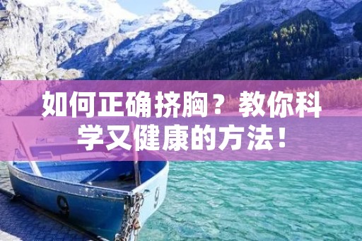 如何正确挤胸？教你科学又健康的方法！