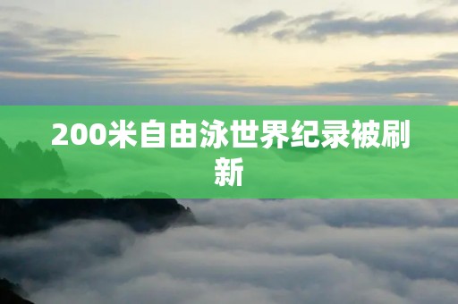 200米自由泳世界纪录被刷新:迈克尔·菲尔普斯再次创造历史 200米自由泳世界纪录被刷新:迈克尔·菲尔普斯再次创造历史