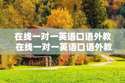 在线一对一英语口语外教 在线一对一英语口语外教哪家好