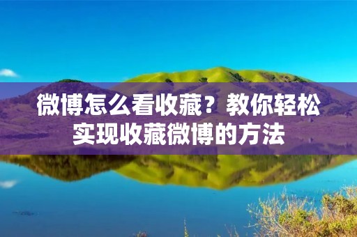 微博怎么看收藏？教你轻松实现收藏微博的方法