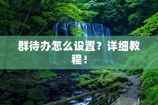 群待办怎么设置?详细教程! 群待办怎么设置?详细教程!