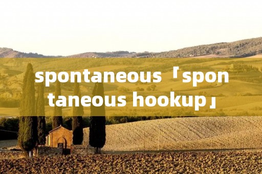 spontaneous「spontaneous hookup」 spontaneous「spontaneous hookup」
