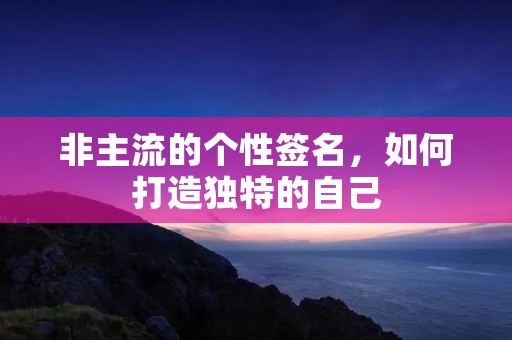 非主流的个性签名，如何打造独特的自己