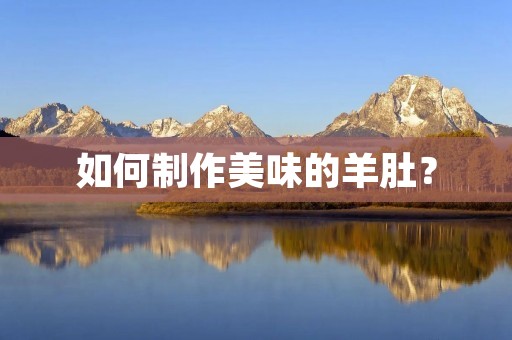 如何制作美味的羊肚？