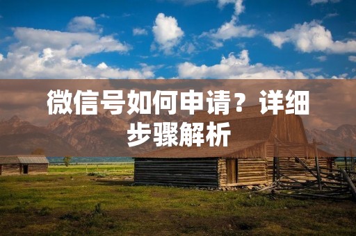 微信号如何申请?详细步骤解析 微信号如何申请?详细步骤解析
