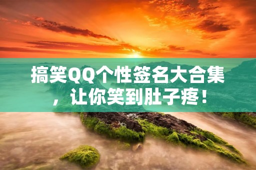 搞笑QQ个性签名大合集，让你笑到肚子疼！