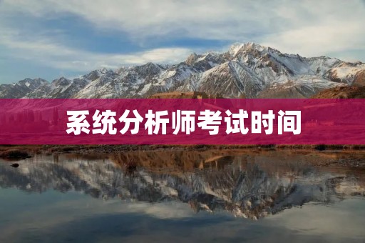 系统分析师考试时间:如何合理安排备考时间?