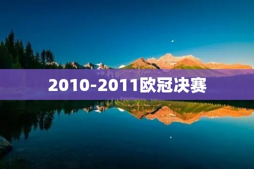 2010-2011欧冠决赛：巴萨vs曼联的较量