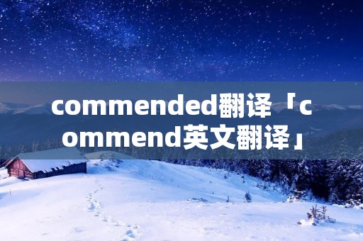 commended翻译「commend英文翻译」 commended翻译「commend英文翻译」