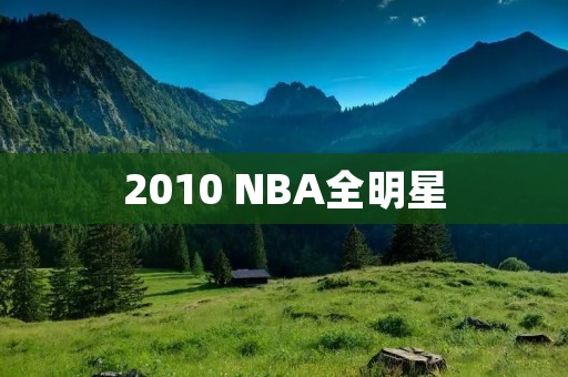 2010 NBA全明星：传奇巨星的荣耀时刻