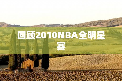 回顾2010NBA全明星赛：科比率领西部获胜