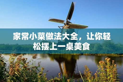 家常小菜做法大全,让你轻松摆上一桌美食 家常小菜做法大全,让你轻松摆上一桌美食