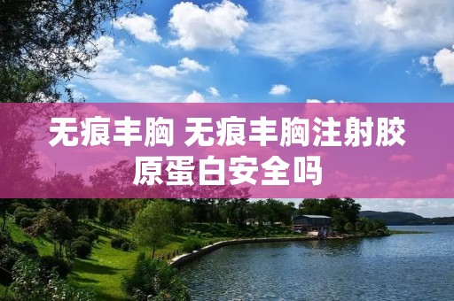 无痕丰胸 无痕丰胸注射胶原蛋白安全吗