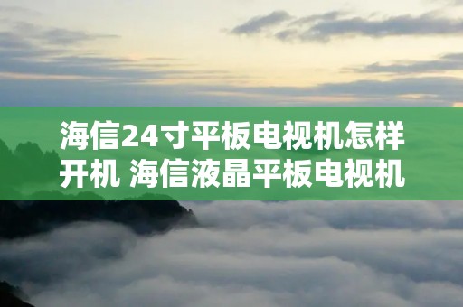 海信24寸平板电视机怎样开机 海信液晶平板电视机