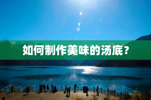 如何制作美味的汤底? 如何制作美味的汤底?