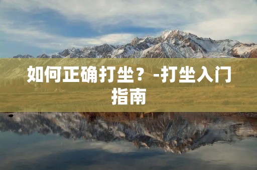 如何正确打坐?-打坐入门指南 如何正确打坐?-打坐入门指南