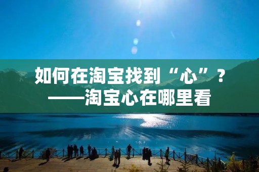 如何在淘宝找到“心”？——淘宝心在哪里看