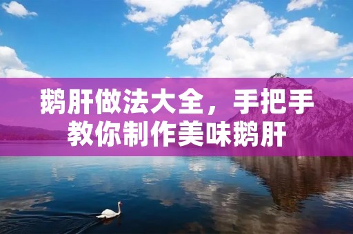 鹅肝做法大全,手把手教你制作美味鹅肝 鹅肝做法大全,手把手教你制作美味鹅肝
