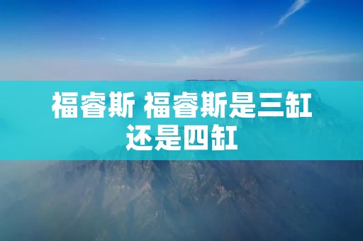 福睿斯 福睿斯是三缸还是四缸