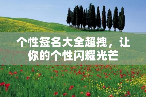 个性签名大全超拽,让你的个性闪耀光芒