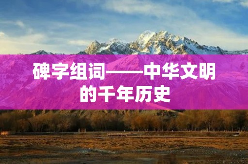 碑字组词——中华文明的千年历史