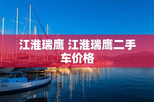 江淮瑞鹰 江淮瑞鹰二手车价格 江淮瑞鹰 江淮瑞鹰二手车价格