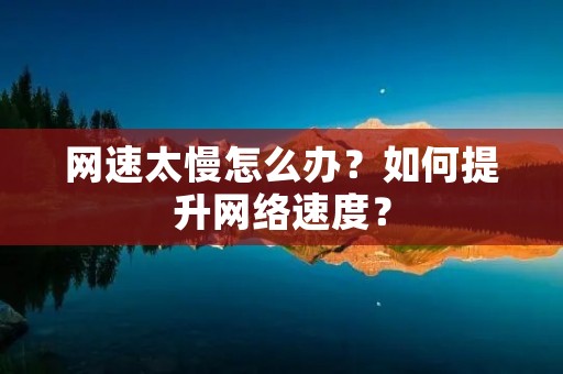 网速太慢怎么办?如何提升网络速度? 网速太慢怎么办?如何提升网络速度?