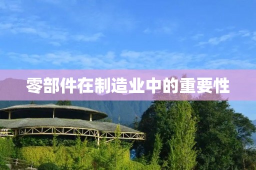 零部件在制造业中的重要性 零部件在制造业中的重要性
