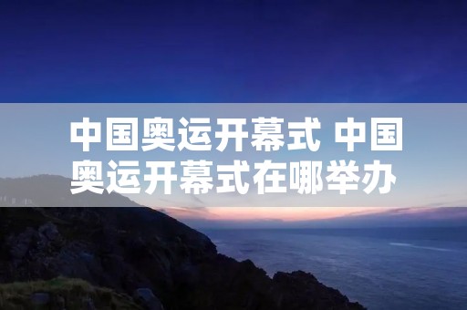 中国奥运开幕式 中国奥运开幕式在哪举办